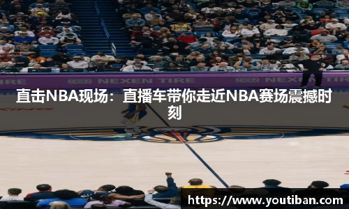 直击NBA现场：直播车带你走近NBA赛场震撼时刻