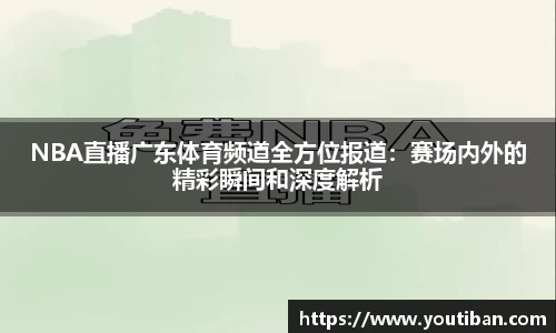 NBA直播广东体育频道全方位报道：赛场内外的精彩瞬间和深度解析